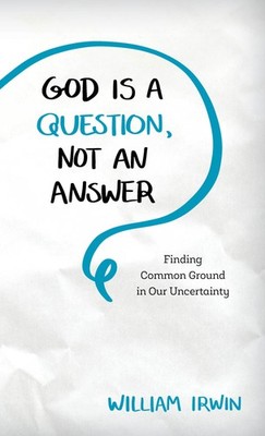 God Is a Question, Not an Answer: Finding Common Ground in Our Uncertainty -...