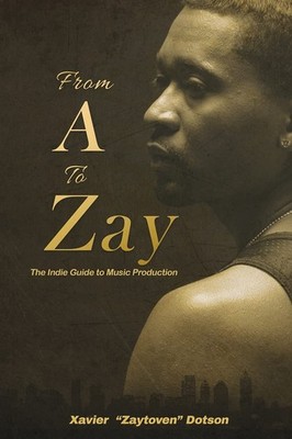 From A to Zay: The Indie Guide to Music Production - Dotson, Xavier - Good -...