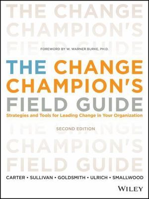 The Change Champion's Field Guide: Strategies and Tools for Leading Change in Yo