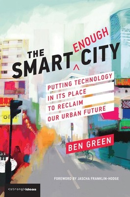The Smart Enough City: Putting Technology in Its Place to Reclaim Our Urban ...