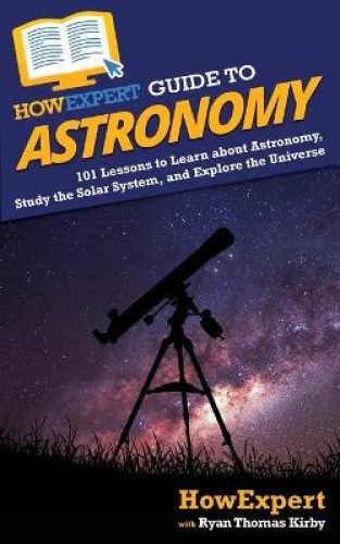 HowExpert Guide to Astronomy: 101 Lessons to Learn about Astronomy, Study the