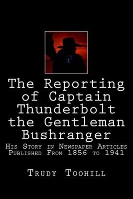 Reporting of Captain Thunderbolt the Gentleman Bushranger : His Story in News...