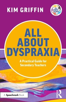 All About Dyspraxia: A Practical Guide for Secondary Teachers by Kim Griffin