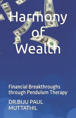 Harmony of Wealth: Financial Breakthroughs through Pendulum Therapy by Dr Biju P