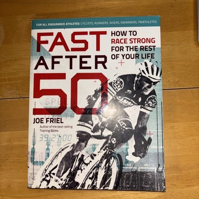 Fast After 50 : How to Race Strong for the Rest of Your Life by Joe Friel (2015,