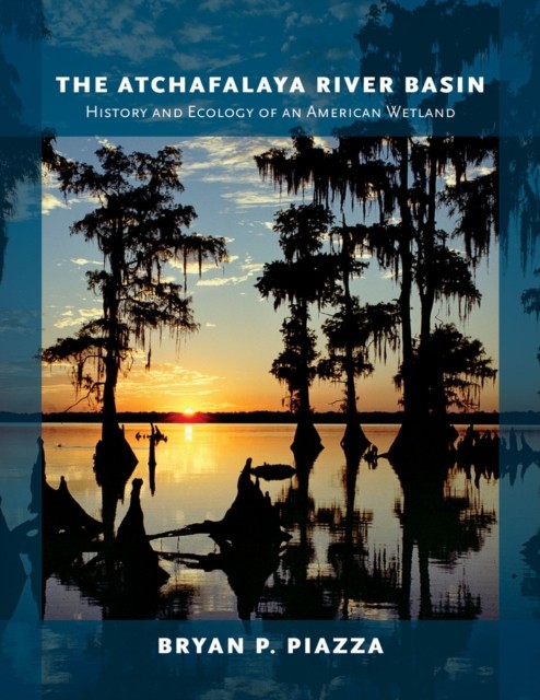 The Atchafalaya River Basin: History and Ecology of by Bryan P. Piazza HARDBACK