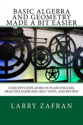 BASIC ALGEBRA AND GEOMETRY MADE A BIT EASIER: CONCEPTS By Larry Zafran BRAND NEW