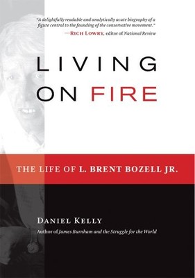 LIVING ON FIRE: THE LIFE OF L. BRENT BOZELL JR. By Daniel Kelly & Neal B. NEW