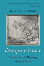 Disruptive Grace: Studies in the Theology of Karl Barth by Hunsinger, George
