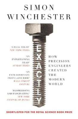 Exactly: How Precision Engineers Created the Modern World by Simon Winchester