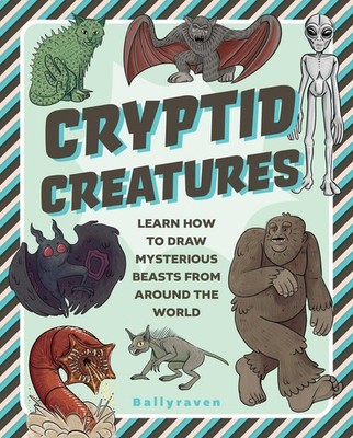 Cryptid Creatures: Learn to Draw Mysterious Beasts from Around the World By B...