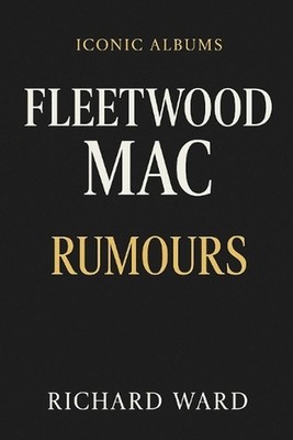 Iconic Albums - Fleetwood Mac - Rumours by Richard Ward Paperback Book