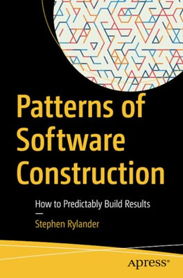Patterns of Software Construction : How to Predictably  -  NEW Stephen Rylande 2