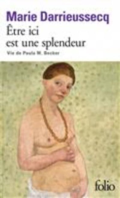 Etre ici est une splendeur: vie de Paula M. Becker by Marie Darrieussecq
