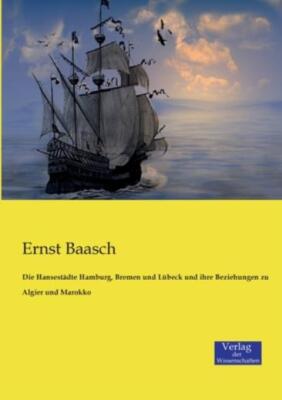 Die Hansest?Dte Hamburg, Bremen Und L?Beck Und Ihre Beziehungen Zu Algier U...