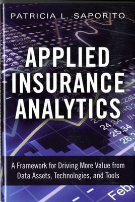 Applied Insurance Analytics: A Framework for Driving More Value from Data...