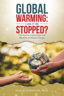 Global Warming: Can It Be Stopped?: The Science, Psychology, and Morality of Cli