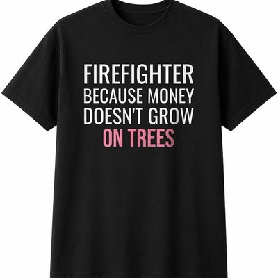 Firefighter Because Money Doesn't Grow On Trees Mens Womens T-Shirt Gift Tee