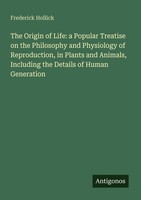The Origin Of Life: A Popular Treatise On The Philosophy And Physiology Of Repro