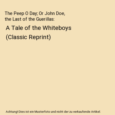 The Peep O Day; Or John Doe, the Last of the Guerillas: A Tale of the Whiteboys 