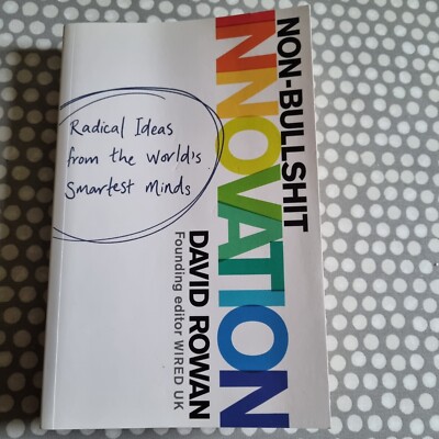 Non-Bullshit Innovation: 17 Proven Ways to Transform How You Work by David Rowan