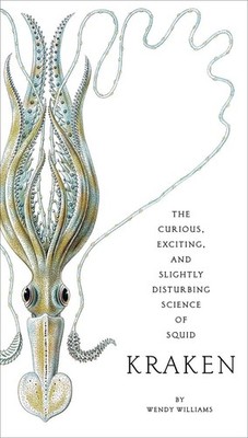 Kraken: The Curious, Exciting, and Slightly Disturbing Science of Squid by Wendy