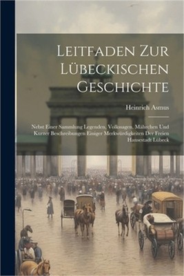 Leitfaden Zur L�beckischen Geschichte: Nebst Einer Sammlung Legenden, Volkssagen