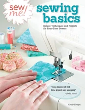 Sew Me! Sewing Basics: Simple Techniques and Projects for First-Time Sewers ...