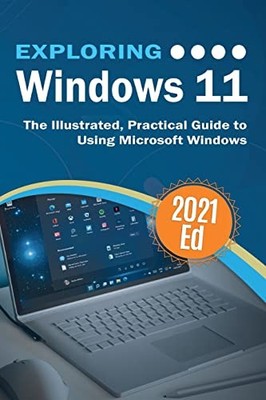 Exploring Windows 11: The Illustrated, Practical Guide to Using 