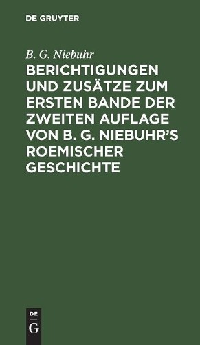 B G Niebuhr Berichtigungen Und Zusätze Zum Ersten Bande Der Zweiten A (Hardback)