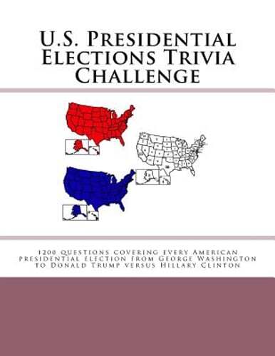 U.S. Presidential Elections Trivia Challenge: 1200 questions covering every: New