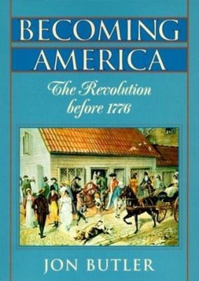 Becoming America : The Revolution Before 1776 Hardcover Jon Butle