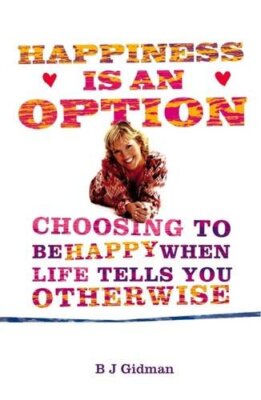 Happiness is an Option: Choosing to be Happy When Life Tells You