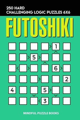 Futoshiki: 250 Hard Challenging Logic Puzzles 6x6 by Mindful Puzzle Books (Engli