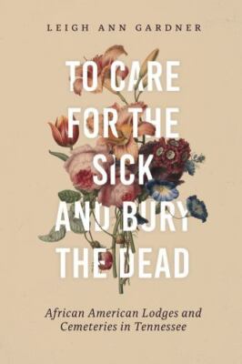 To Care for the Sick and Bury the Dead : African American Lodges and...