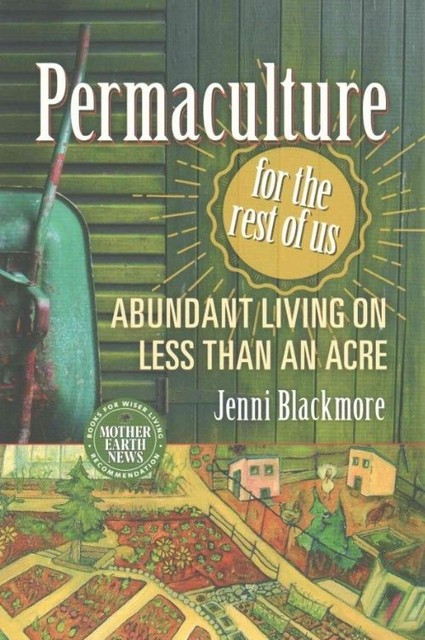 Permaculture for the Rest of Us: Abundant Living on Less than an Acre by...
