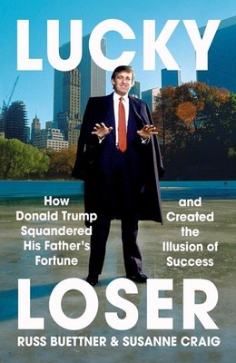 Lucky Loser: How Donald Trump Squandered His Father's Fortune and Created the Il