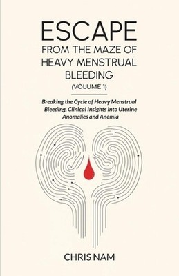 Escape from the Maze of Heavy Menstrual Bleeding (Volume 1): Breaking the Cycle 