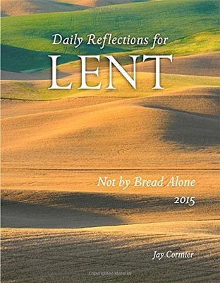 Not by Bread Alone: Daily Reflections for Lent 2015,Jay Cormier 