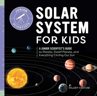Solar System for Kids : A Junior Scientist's Guide to Planets, Dwarf Planets,...