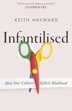 Infantilised: How Our Culture Kille..., Hayward, Keith 