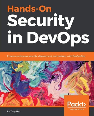 Hands-On Security in DevOps: Ensure continuous security, deployment, and del...
