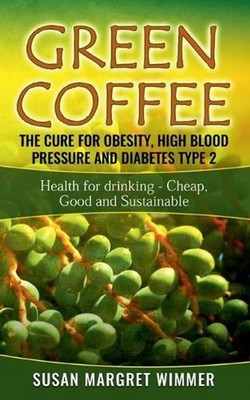 Green Coffee - The Cure for Obesity, High Blood Pressure and Diabetes Type 2: He