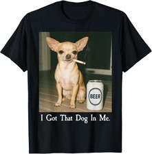I Got That Dog in Me Funny Chihuahua Smoking Beer Meme T-Shirt Size