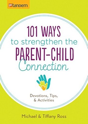 101 WAYS TO STRENGTHEN THE PARENT-CHILD CONNECTION: By Michael Ross & Tiffany