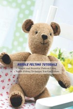 Needle Felting Tutorials: Simple and Beautiful Patterns Using Ne