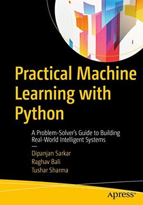 Practical Machine Learning with Python: A Problem-Solver's Guide to Building Re