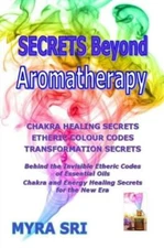 Secrets Beyond Aromatherapy: Chakra Healing Secrets, Etheric Colour Codes, ...