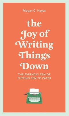 The Joy of Writing Things Down: The Everyday Zen of Putting Pen to Paper Hard...