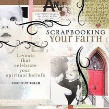 Scrapbooking Your Faith: Layouts That Celebrate Your Spiritual Beliefs - GOOD